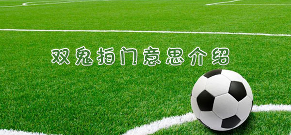 双鬼拍门是什么意思_双鬼拍门意思介绍